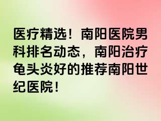 医疗精选！南阳医院男科排名动态，南阳治疗龟头炎好的推荐南阳清大医院！