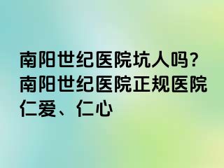 南阳清大医院坑人吗？南阳清大医院正规医院仁爱、仁心