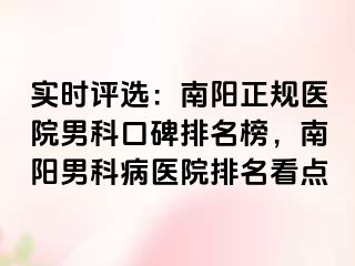 实时评选：南阳正规医院男科口碑排名榜，南阳男科病医院排名看点