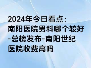 2024年今日看点：南阳医院男科哪个较好-总榜发布-南阳清大医院收费高吗