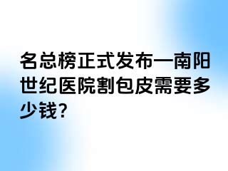 名总榜正式发布—南阳清大医院割包皮需要多少钱？