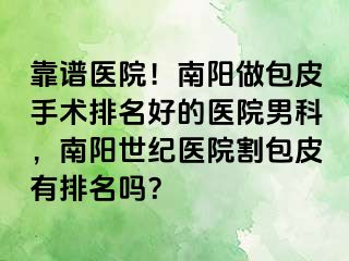 靠谱医院！南阳做包皮手术排名好的医院男科，南阳清大医院割包皮有排名吗？