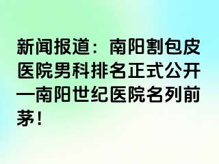 新闻报道：南阳割包皮医院男科排名正式公开—南阳清大医院名列前茅！