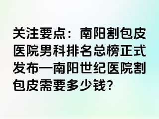 关注要点：南阳割包皮医院男科排名总榜正式发布—南阳清大医院割包皮需要多少钱？