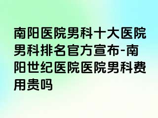 南阳医院男科十大医院男科排名官方宣布-南阳清大医院医院男科费用贵吗