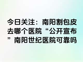 今日关注：南阳割包皮去哪个医院“公开宣布”南阳清大医院可靠吗