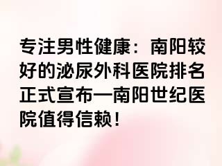 专注男性健康：南阳较好的泌尿外科医院排名正式宣布—南阳清大医院值得信赖！