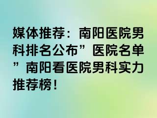 媒体推荐：南阳医院男科排名公布”医院名单”南阳看医院男科实力推荐榜！