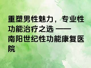 重塑男性魅力，专业性功能治疗之选 —— 南阳清大性功能康复医院