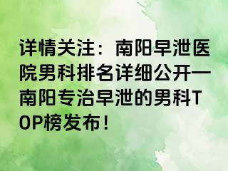 详情关注：南阳早泄医院男科排名详细公开—南阳专治早泄的男科TOP榜发布！