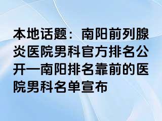 本地话题：南阳前列腺炎医院男科官方排名公开—南阳排名靠前的医院男科名单宣布