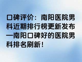 口碑评价：南阳医院男科近期排行榜更新发布—南阳口碑好的医院男科排名刷新！