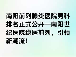 南阳前列腺炎医院男科排名正式公开—南阳清大医院稳居前列，引领新潮流！