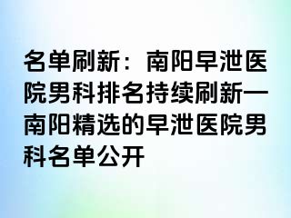 名单刷新：南阳早泄医院男科排名持续刷新—南阳精选的早泄医院男科名单公开