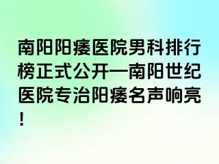 南阳阳痿医院男科排行榜正式公开—南阳清大医院专治阳痿名声响亮！