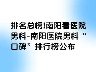 排名总榜!南阳看医院男科-南阳医院男科“口碑”排行榜公布