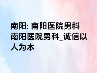 南阳: 南阳医院男科南阳医院男科_诚信以人为本