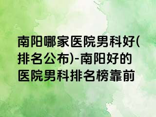 南阳哪家医院男科好(排名公布)-南阳好的医院男科排名榜靠前