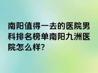 南阳值得一去的医院男科排名榜单南阳清大医院怎么样?