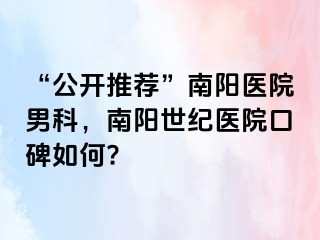 “公开推荐”南阳医院男科，南阳清大医院口碑如何?