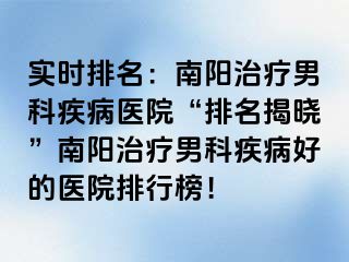 实时排名：南阳治疗男科疾病医院“排名揭晓”南阳治疗男科疾病好的医院排行榜！