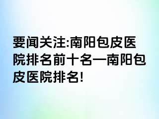 要闻关注:南阳包皮医院排名前十名—南阳包皮医院排名!