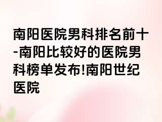 南阳医院男科排名前十-南阳比较好的医院男科榜单发布!南阳世纪医院