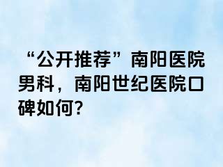 “公开推荐”南阳医院男科，南阳世纪医院口碑如何?