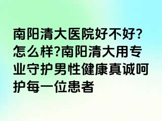 南阳清大医院好不好?怎么样?南阳清大用专业守护男性健康真诚呵护每一位患者