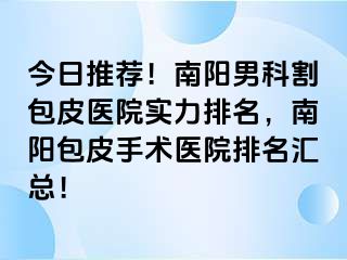 今日推荐！南阳男科割包皮医院实力排名，南阳包皮手术医院排名汇总！