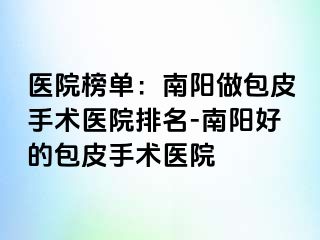 医院榜单：南阳做包皮手术医院排名-南阳好的包皮手术医院