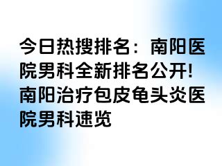 今日热搜排名：南阳医院男科全新排名公开!南阳治疗包皮龟头炎医院男科速览