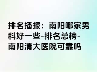 排名播报：南阳哪家男科好一些-排名总榜-南阳清大医院可靠吗