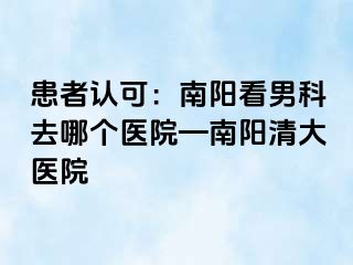 患者认可：南阳看男科去哪个医院—南阳清大医院