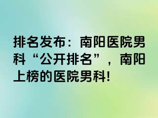 排名发布：南阳医院男科“公开排名”，南阳上榜的医院男科!