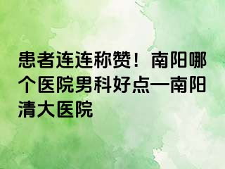 患者连连称赞！南阳哪个医院男科好点—南阳清大医院