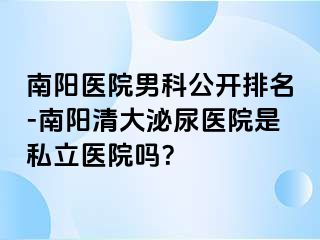 南阳医院男科公开排名-南阳清大泌尿医院是私立医院吗？