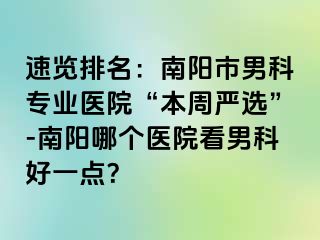 速览排名：南阳市男科专业医院“本周严选”-南阳哪个医院看男科好一点？