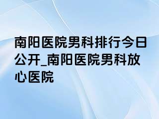 南阳医院男科排行今日公开_南阳医院男科放心医院