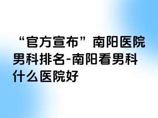 “官方宣布”南阳医院男科排名-南阳看男科什么医院好