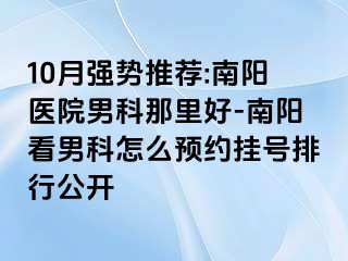 10月强势推荐:南阳医院男科那里好-南阳看男科怎么预约挂号排行公开